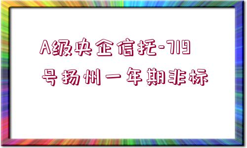 A級(jí)央企信托-719號(hào)揚(yáng)州一年期非標(biāo)