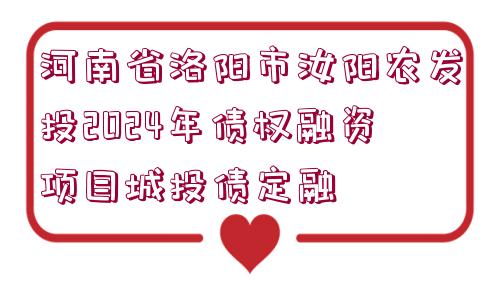 河南省洛陽(yáng)市汝陽(yáng)農(nóng)發(fā)投2024年債權(quán)融資項(xiàng)目城投債定融