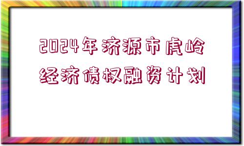 2024年濟(jì)源市虎嶺經(jīng)濟(jì)債權(quán)融資計(jì)劃