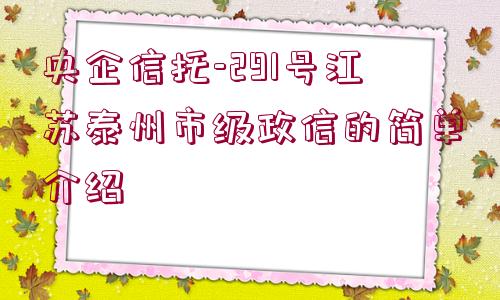 央企信托-291號江蘇泰州市級政信的簡單介紹