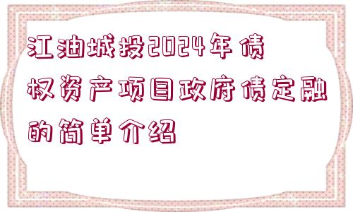 江油城投2024年債權(quán)資產(chǎn)項目政府債定融的簡單介紹