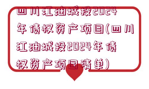 四川江油城投2024年債權(quán)資產(chǎn)項目(四川江油城投2024年債權(quán)資產(chǎn)項目清單)