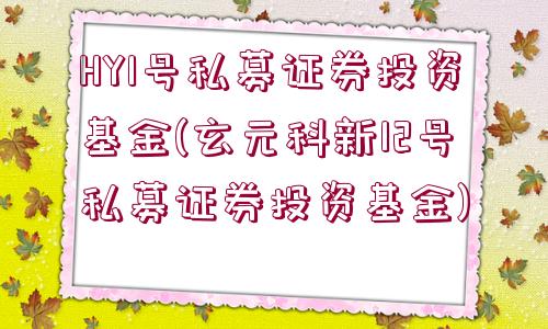 HY1號私募證券投資基金(玄元科新12號私募證券投資基金)