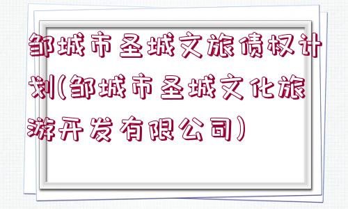 鄒城市圣城文旅債權計劃(鄒城市圣城文化旅游開發(fā)有限公司)