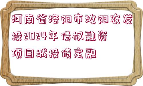 河南省洛陽市汝陽農(nóng)發(fā)投2024年債權(quán)融資項目城投債定融 