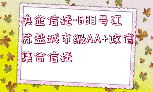 央企信托-683號江蘇鹽城市級AA+政信集合信托