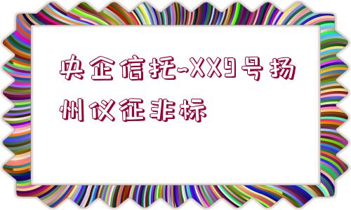 央企信托~XX9號(hào)揚(yáng)州儀征非標(biāo)