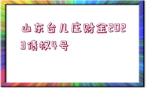 山東臺兒莊財金2023債權4號