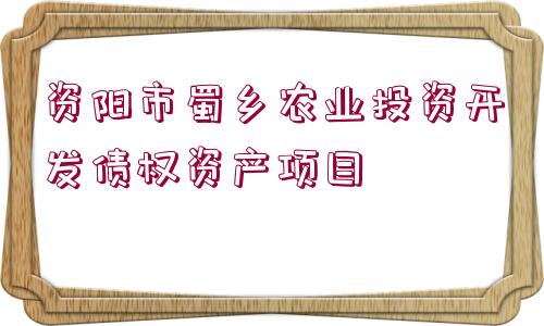 資陽市蜀鄉(xiāng)農(nóng)業(yè)投資開發(fā)債權(quán)資產(chǎn)項(xiàng)目