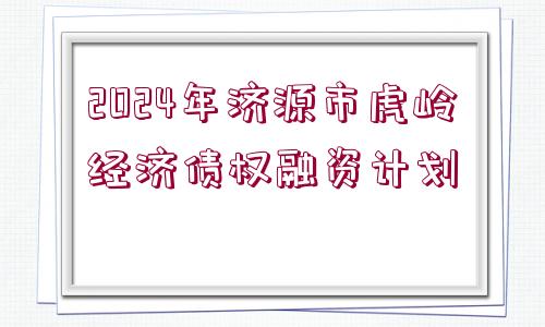 2024年濟(jì)源市虎嶺經(jīng)濟(jì)債權(quán)融資計(jì)劃