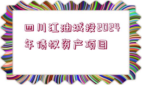 四川江油城投2024年債權資產(chǎn)項目