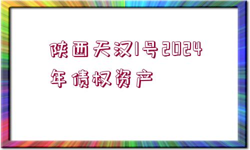 陜西天漢1號2024年債權(quán)資產(chǎn)