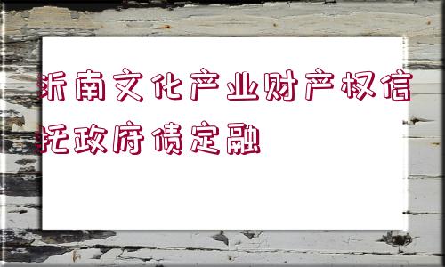 沂南文化產業(yè)財產權信托政府債定融