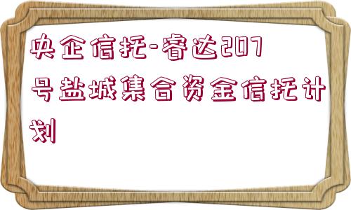 央企信托-睿達207號鹽城集合資金信托計劃