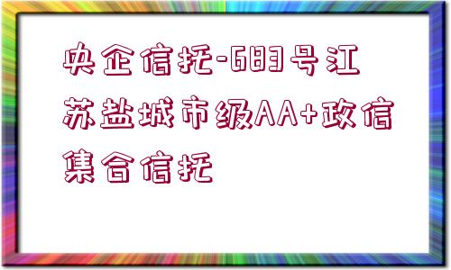 央企信托-683號(hào)江蘇鹽城市級(jí)AA+政信集合信托