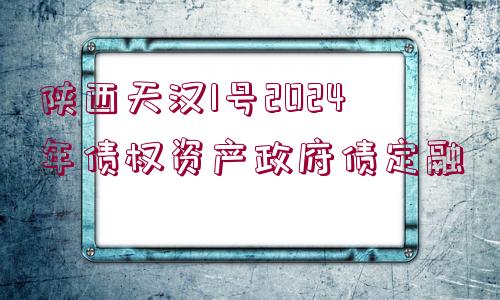 陜西天漢1號2024年債權(quán)資產(chǎn)政府債定融