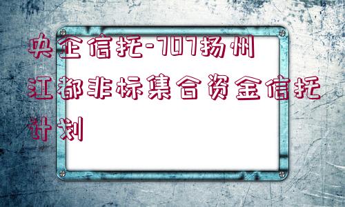 央企信托-707揚(yáng)州江都非標(biāo)集合資金信托計劃