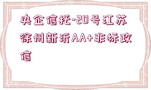 央企信托-20號江蘇徐州新沂AA+非標政信