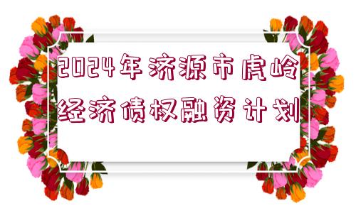 2024年濟源市虎嶺經(jīng)濟債權(quán)融資計劃