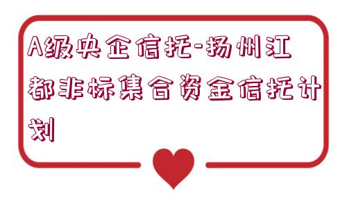 A級央企信托-揚州江都非標集合資金信托計劃