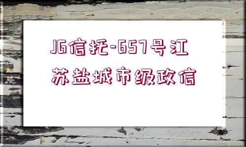 JG信托-657號(hào)江蘇鹽城市級(jí)政信