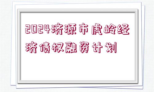 2024濟源市虎嶺經(jīng)濟債權(quán)融資計劃