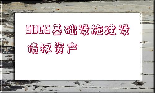 SDGS基礎設施建設債權資產(chǎn)