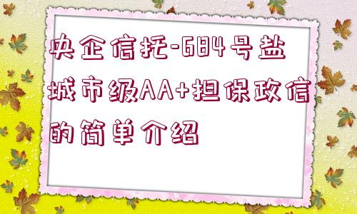 央企信托-684號鹽城市級AA+擔(dān)保政信的簡單介紹