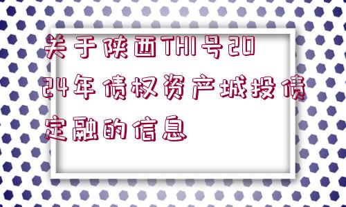 關(guān)于陜西TH1號2024年債權(quán)資產(chǎn)城投債定融的信息