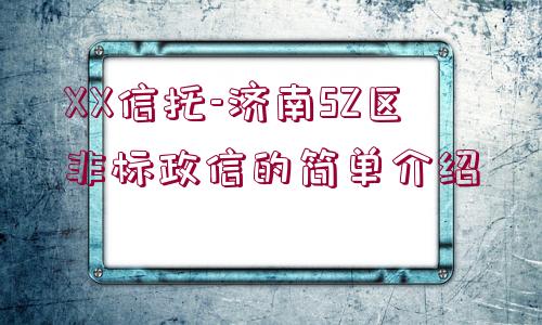 XX信托-濟(jì)南SZ區(qū)非標(biāo)政信的簡(jiǎn)單介紹