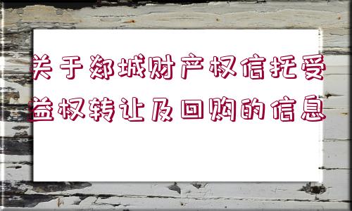 關(guān)于郯城財(cái)產(chǎn)權(quán)信托受益權(quán)轉(zhuǎn)讓及回購(gòu)的信息