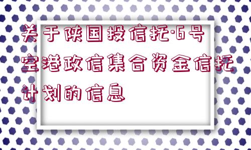 關(guān)于陜國(guó)投信托·6號(hào)空港政信集合資金信托計(jì)劃的信息