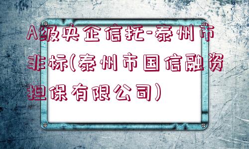 A級央企信托-泰州市非標(泰州市國信融資擔保有限公司)