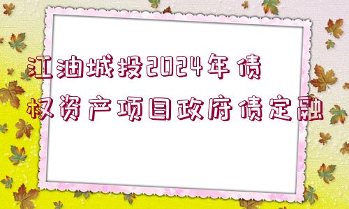 江油城投2024年債權(quán)資產(chǎn)項(xiàng)目政府債定融