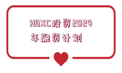 HBXC投資2024年融資計劃