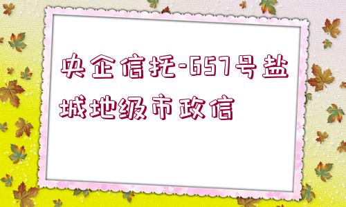 央企信托-657號(hào)鹽城地級市政信