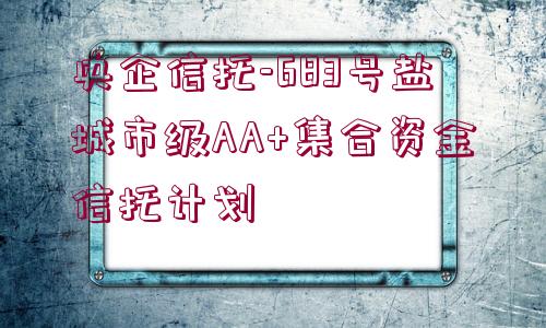 央企信托-683號鹽城市級AA+集合資金信托計劃