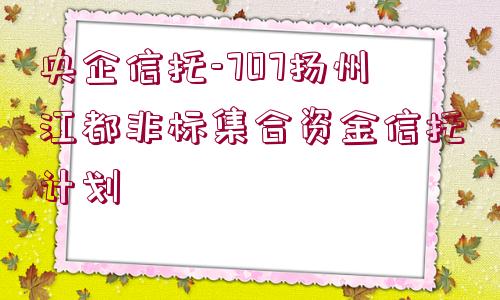 央企信托-707揚(yáng)州江都非標(biāo)集合資金信托計(jì)劃