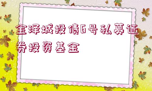 金澤城投債6號(hào)私募證券投資基金