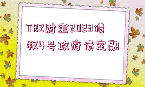 TRZ財(cái)金2023債權(quán)4號(hào)政府債定融