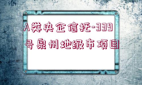 A類央企信托-339號泉州地級市項目