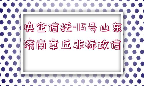 央企信托-15號山東濟南章丘非標(biāo)政信