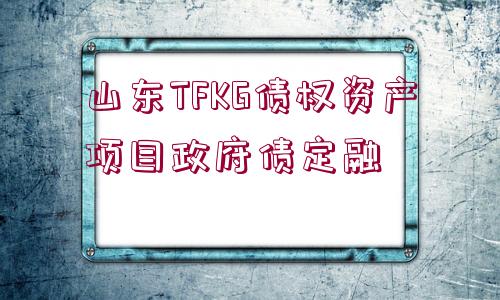 山東TFKG債權資產(chǎn)項目政府債定融