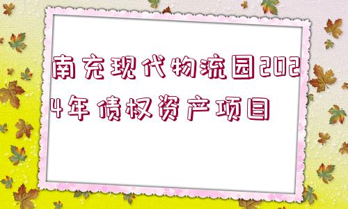 南充現(xiàn)代物流園2024年債權(quán)資產(chǎn)項(xiàng)目