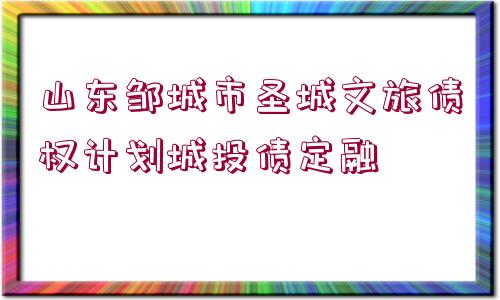 山東鄒城市圣城文旅債權(quán)計劃城投債定融