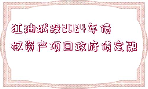 江油城投2024年債權(quán)資產(chǎn)項(xiàng)目政府債定融