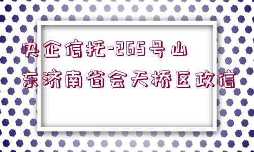 央企信托-265號山東濟(jì)南省會(huì)天橋區(qū)政信