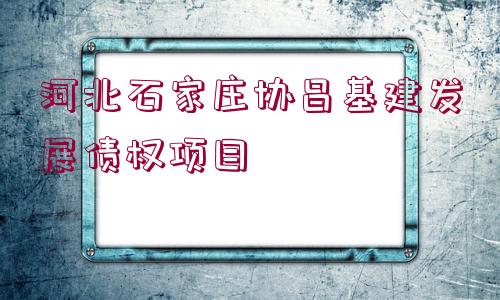 河北石家莊協(xié)昌基建發(fā)展債權(quán)項目