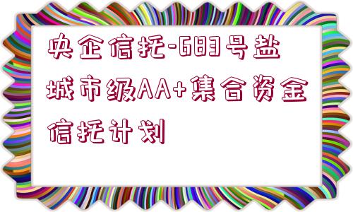 央企信托-683號(hào)鹽城市級(jí)AA+集合資金信托計(jì)劃