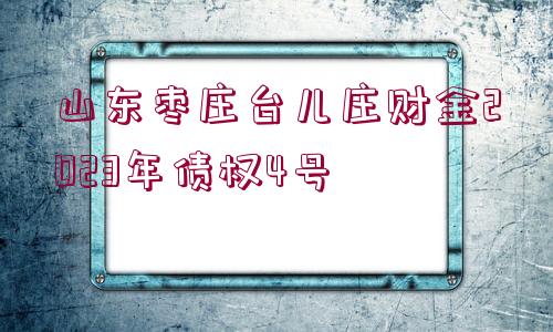 山東棗莊臺兒莊財金2023年債權(quán)4號